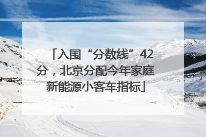 入围“分数线”42分，北京分配今年家庭新能源小客车指标