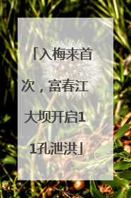 入梅来首次，富春江大坝开启11孔泄洪