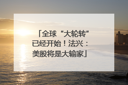全球“大轮转”已经开始！法兴：美股将是大输家
