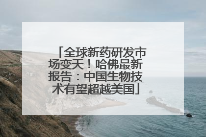 全球新药研发市场变天！哈佛最新报告：中国生物技术有望超越美国