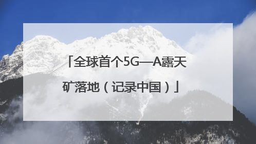 全球首个5G—A露天矿落地（记录中国）