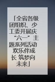 全省各级团组织、少工委开展庆“六一”主题系列活动 欢乐伴成长 筑梦向未来