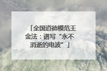 全国道德模范王金法：谱写“永不消逝的电波”