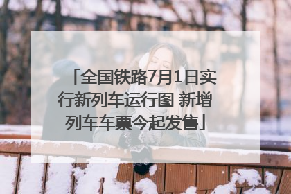 全国铁路7月1日实行新列车运行图 新增列车车票今起发售