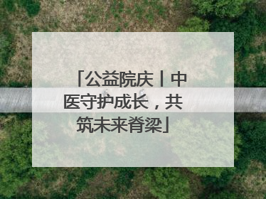 公益院庆丨中医守护成长，共筑未来脊梁