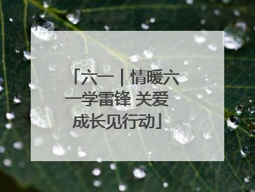 六一｜情暖六一学雷锋 关爱成长见行动