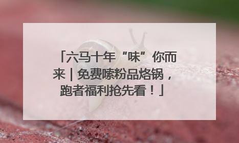 六马十年“味”你而来｜免费嗦粉品烙锅，跑者福利抢先看！