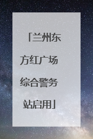 兰州东方红广场综合警务站启用