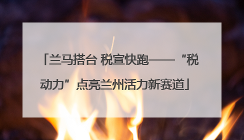 兰马搭台 税宣快跑——“税动力”点亮兰州活力新赛道