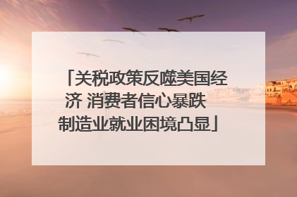 关税政策反噬美国经济 消费者信心暴跌 制造业就业困境凸显