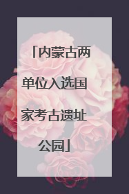 内蒙古两单位入选国家考古遗址公园