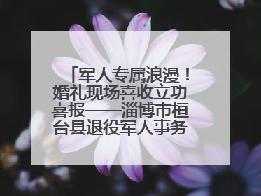 军人专属浪漫！婚礼现场喜收立功喜报——淄博市桓台县退役军人事务局暖心送荣誉