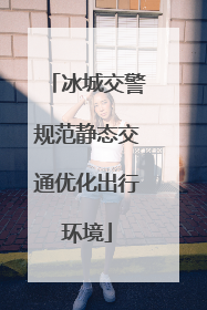 冰城交警规范静态交通优化出行环境