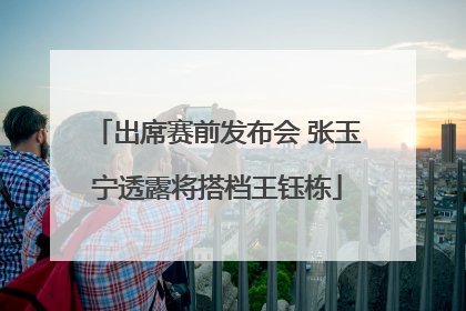 出席赛前发布会 张玉宁透露将搭档王钰栋