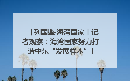 列国鉴·海湾国家丨记者观察：海湾国家努力打造中东“发展样本”