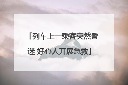列车上一乘客突然昏迷 好心人开展急救