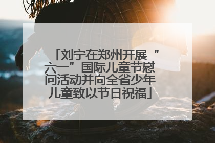 刘宁在郑州开展“六一”国际儿童节慰问活动并向全省少年儿童致以节日祝福