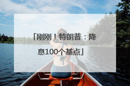 刚刚！特朗普：降息100个基点