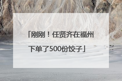 刚刚！任贤齐在福州下单了500份饺子