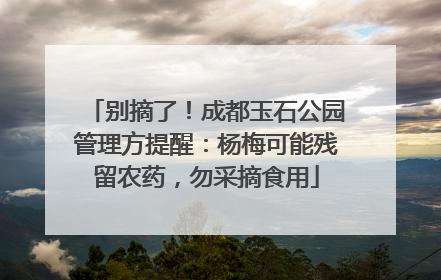 别摘了！成都玉石公园管理方提醒：杨梅可能残留农药，勿采摘食用