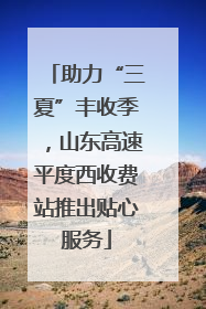助力“三夏”丰收季，山东高速平度西收费站推出贴心服务