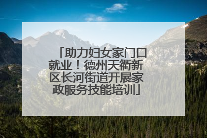 助力妇女家门口就业！德州天衢新区长河街道开展家政服务技能培训