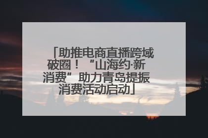 助推电商直播跨域破圈！“山海约·新消费”助力青岛提振消费活动启动