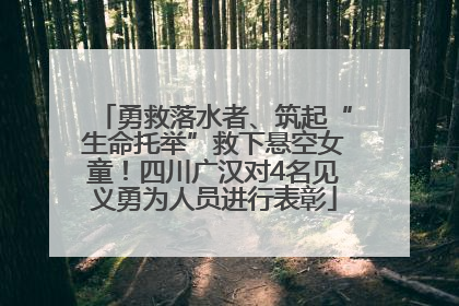 勇救落水者、筑起“生命托举”救下悬空女童！四川广汉对4名见义勇为人员进行表彰