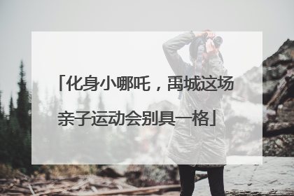 化身小哪吒，禹城这场亲子运动会别具一格