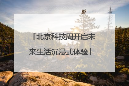 北京科技周开启未来生活沉浸式体验