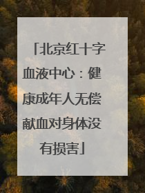 北京红十字血液中心：健康成年人无偿献血对身体没有损害