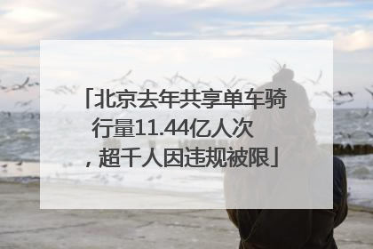 北京去年共享单车骑行量11.44亿人次，超千人因违规被限