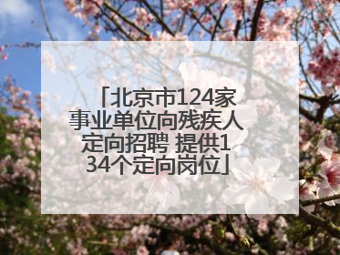 北京市124家事业单位向残疾人定向招聘 提供134个定向岗位