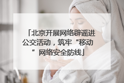 北京开展网络辟谣进公交活动，筑牢“移动”网络安全防线
