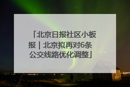 北京日报社区小板报｜北京拟再对6条公交线路优化调整