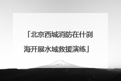 北京西城消防在什刹海开展水域救援演练