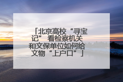 北京高校“寻宝记” 看检察机关和文保单位如何给文物“上户口”