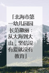北海市第一幼儿园园长范徽丽：从大海到大山，坚信没有爱就没有教育