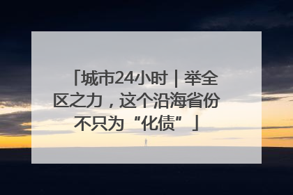 城市24小时｜举全区之力，这个沿海省份不只为“化债”