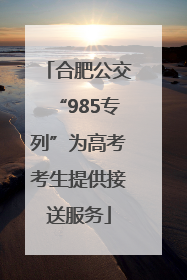 合肥公交“985专列”为高考考生提供接送服务