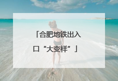合肥地铁出入口“大变样”