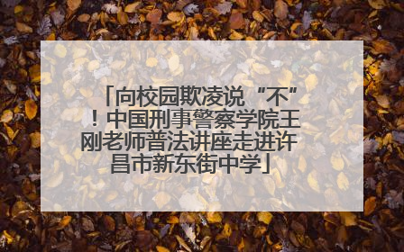 向校园欺凌说“不”！中国刑事警察学院王刚老师普法讲座走进许昌市新东街中学