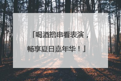 喝酒撸串看表演，畅享夏日嘉年华！