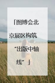 图博会北京展区构筑“出版中轴线”