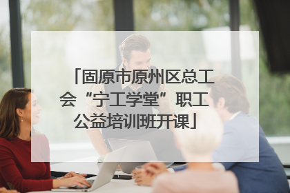 固原市原州区总工会“宁工学堂”职工公益培训班开课