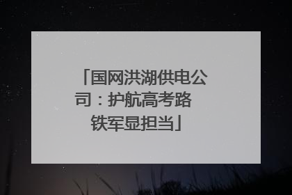 国网洪湖供电公司：护航高考路 铁军显担当