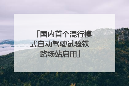 国内首个混行模式自动驾驶试验铁路场站启用