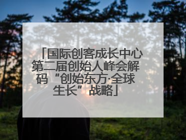 国际创客成长中心第二届创始人峰会解码“创始东方·全球生长”战略