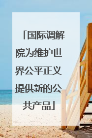 国际调解院为维护世界公平正义提供新的公共产品