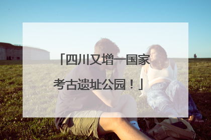 四川又增一国家考古遗址公园！